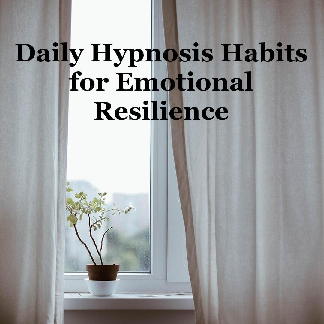 Daily Hypnosis Habits for Emotional Resilience